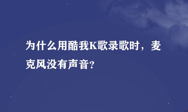 为什么用酷我K歌录歌时，麦克风没有声音？