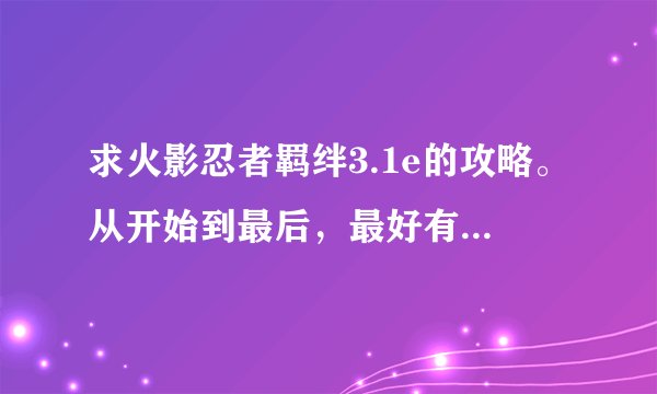 求火影忍者羁绊3.1e的攻略。从开始到最后，最好有每个英雄的打法和出装。高分悬赏。
