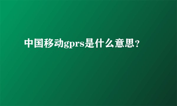 中国移动gprs是什么意思？