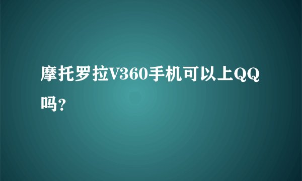 摩托罗拉V360手机可以上QQ吗？