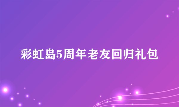 彩虹岛5周年老友回归礼包