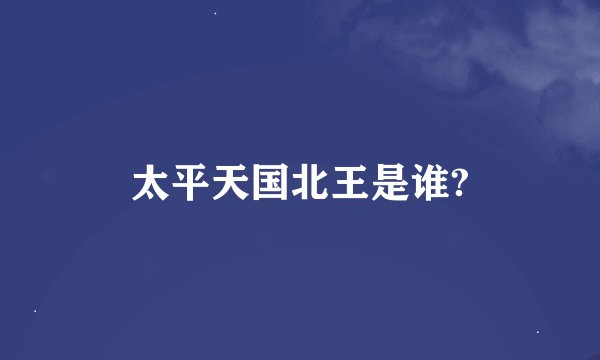 太平天国北王是谁?
