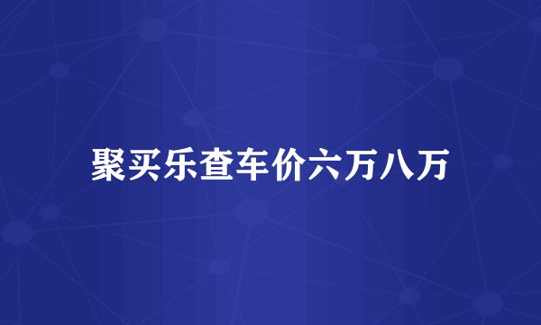 聚买乐查车价六万八万