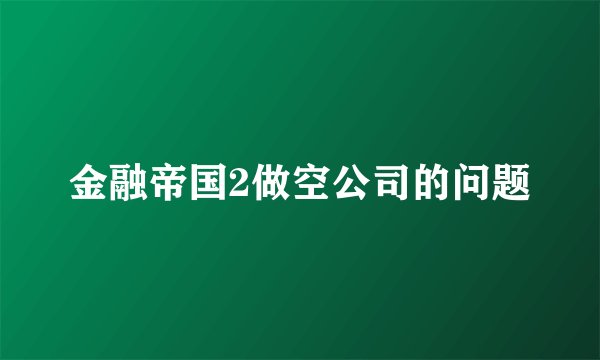 金融帝国2做空公司的问题