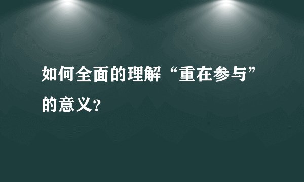 如何全面的理解“重在参与”的意义？