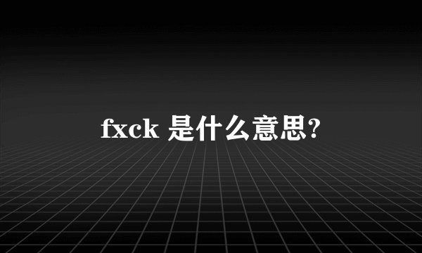 fxck 是什么意思?