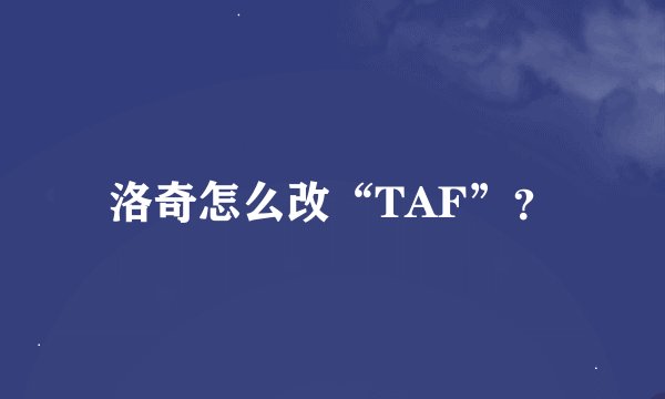 洛奇怎么改“TAF”？