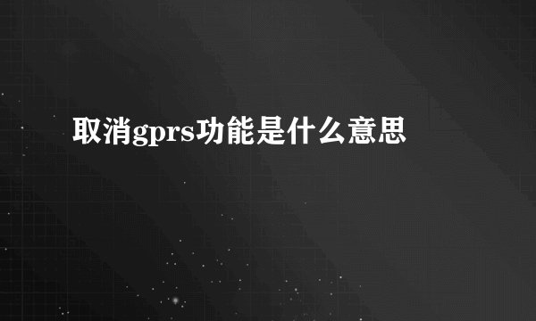 取消gprs功能是什么意思