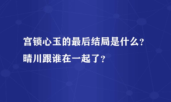 宫锁心玉的最后结局是什么？晴川跟谁在一起了？