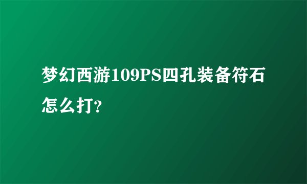梦幻西游109PS四孔装备符石怎么打？