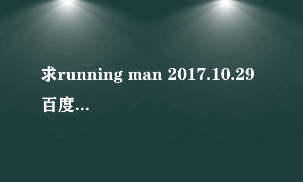 求running man 2017.10.29百度云资源~