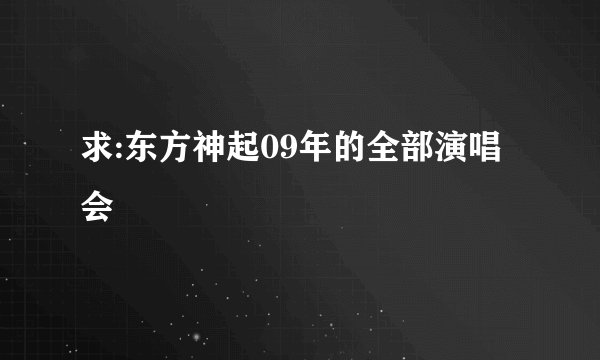 求:东方神起09年的全部演唱会