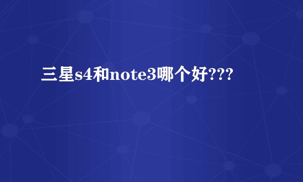 三星s4和note3哪个好???