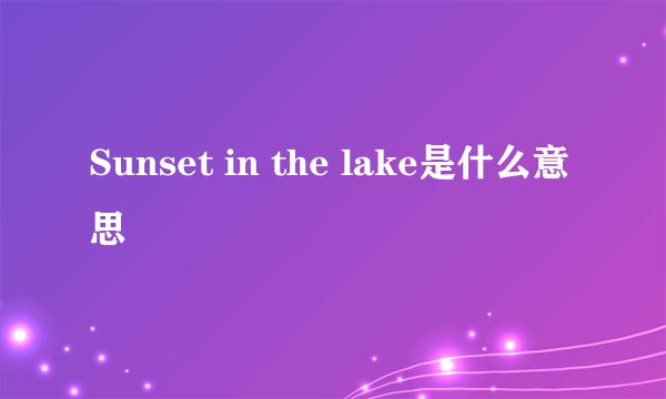 Sunset in the lake是什么意思