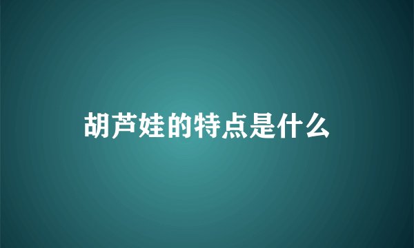 胡芦娃的特点是什么