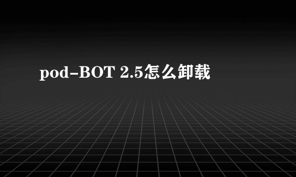 pod-BOT 2.5怎么卸载