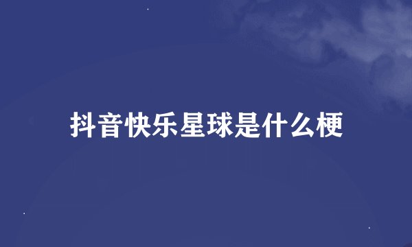 抖音快乐星球是什么梗
