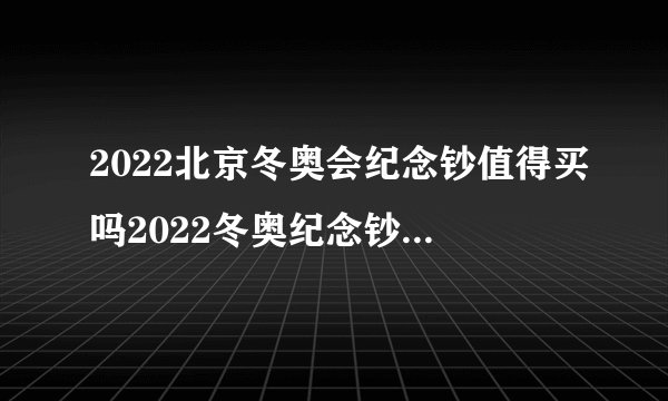 2022北京冬奥会纪念钞值得买吗2022冬奥纪念钞能买多少张
