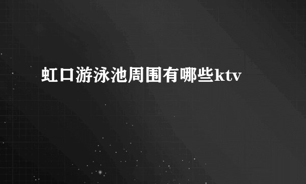 虹口游泳池周围有哪些ktv