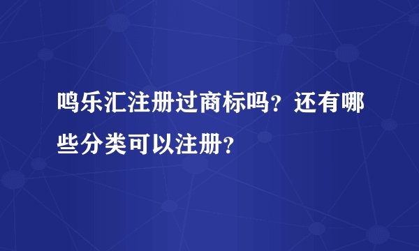 鸣乐汇注册过商标吗？还有哪些分类可以注册？