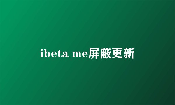ibeta me屏蔽更新