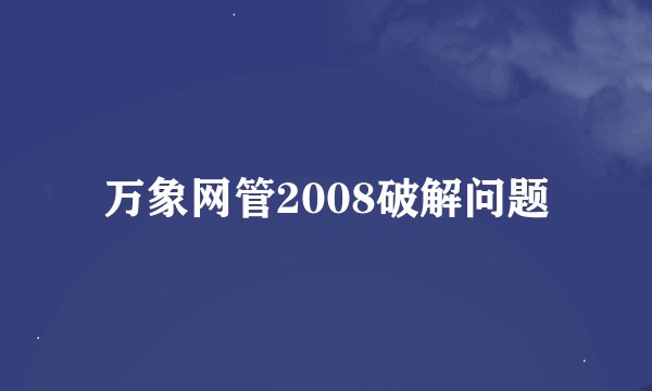 万象网管2008破解问题