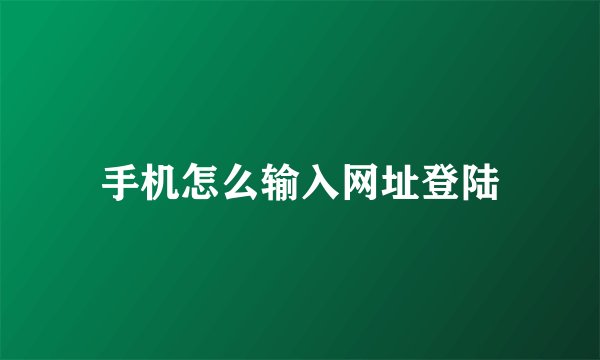 手机怎么输入网址登陆