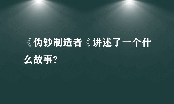 《伪钞制造者《讲述了一个什么故事?