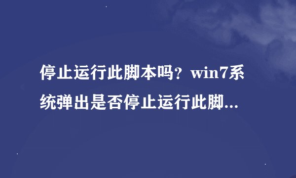 停止运行此脚本吗？win7系统弹出是否停止运行此脚本提示怎么办