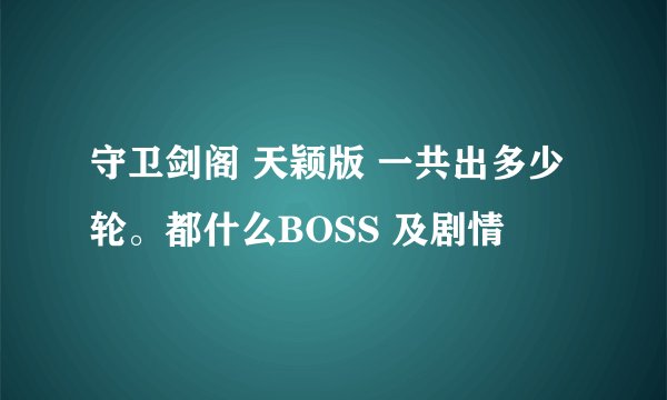 守卫剑阁 天颖版 一共出多少轮。都什么BOSS 及剧情
