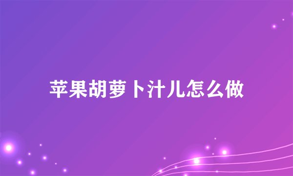 苹果胡萝卜汁儿怎么做