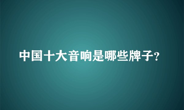 中国十大音响是哪些牌子？