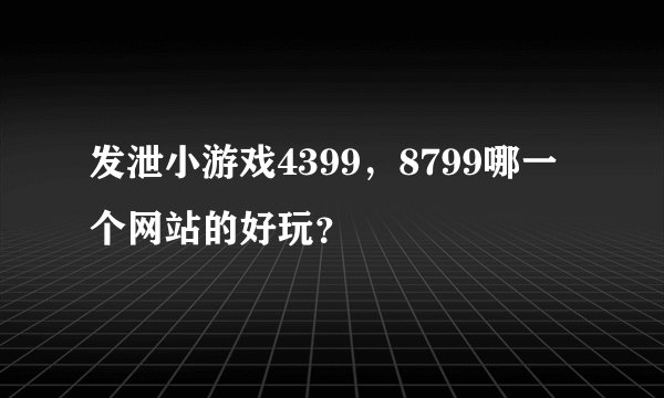 发泄小游戏4399，8799哪一个网站的好玩？