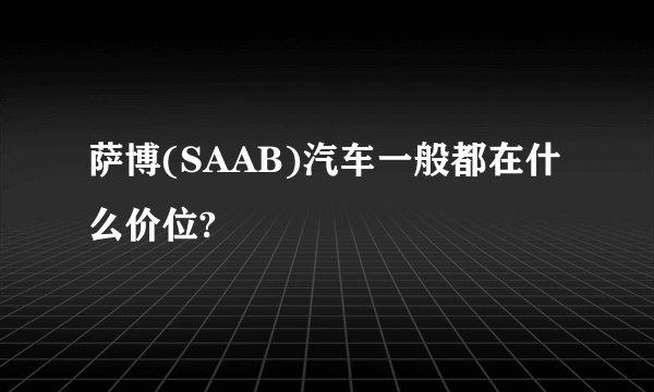 萨博(SAAB)汽车一般都在什么价位?