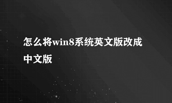 怎么将win8系统英文版改成中文版
