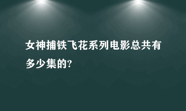 女神捕铁飞花系列电影总共有多少集的?