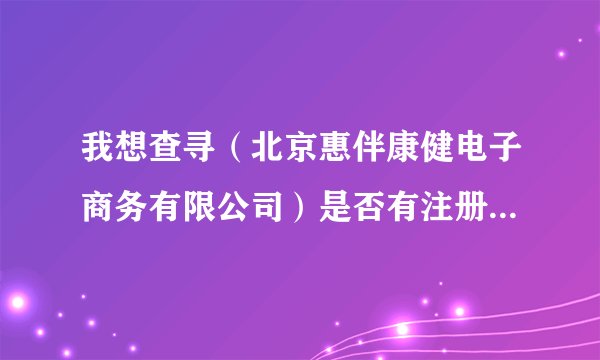 我想查寻（北京惠伴康健电子商务有限公司）是否有注册，还有它旗下是否有（香磨五谷）这个品牌？