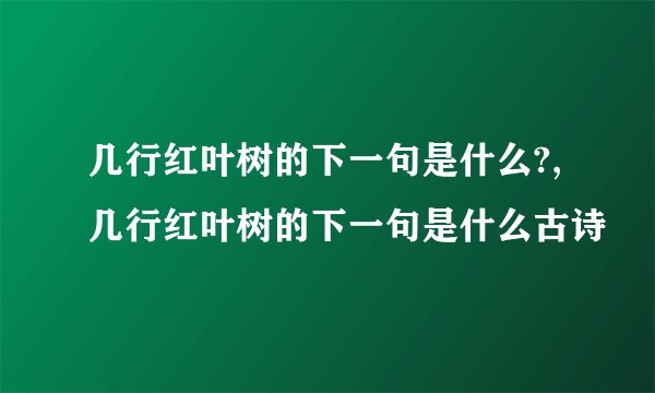 几行红叶树的下一句是什么?,几行红叶树的下一句是什么古诗
