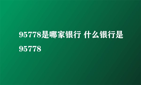 95778是哪家银行 什么银行是95778