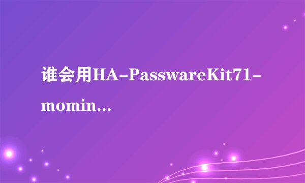 谁会用HA-PasswareKit71-moming破解储存卡密码啊.我手机5300的储存卡被锁了.谁教教我啊!跪求!