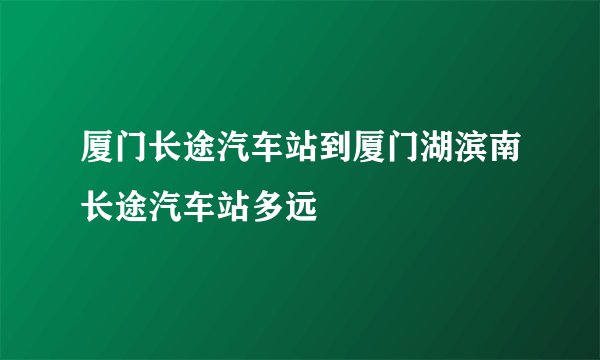 厦门长途汽车站到厦门湖滨南长途汽车站多远