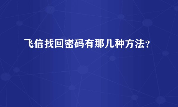 飞信找回密码有那几种方法？