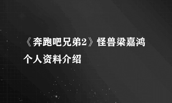 《奔跑吧兄弟2》怪兽梁嘉鸿个人资料介绍