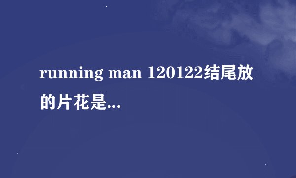 running man 120122结尾放的片花是什么节目 ,