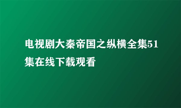 电视剧大秦帝国之纵横全集51集在线下载观看