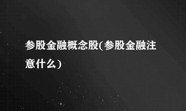 参股金融概念股(参股金融注意什么)