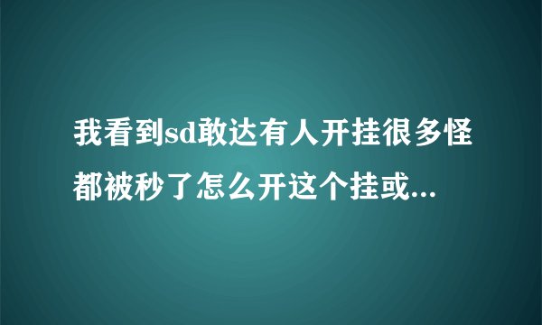 我看到sd敢达有人开挂很多怪都被秒了怎么开这个挂或是怎么弄