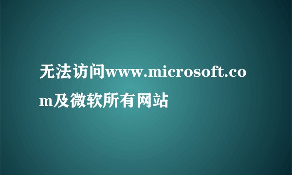 无法访问www.microsoft.com及微软所有网站