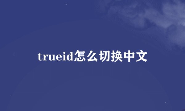 trueid怎么切换中文