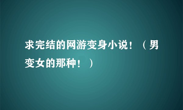 求完结的网游变身小说！（男变女的那种！）